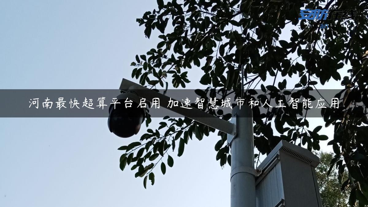 河南最快超算平台启用 加速智慧城市和人工智能应用