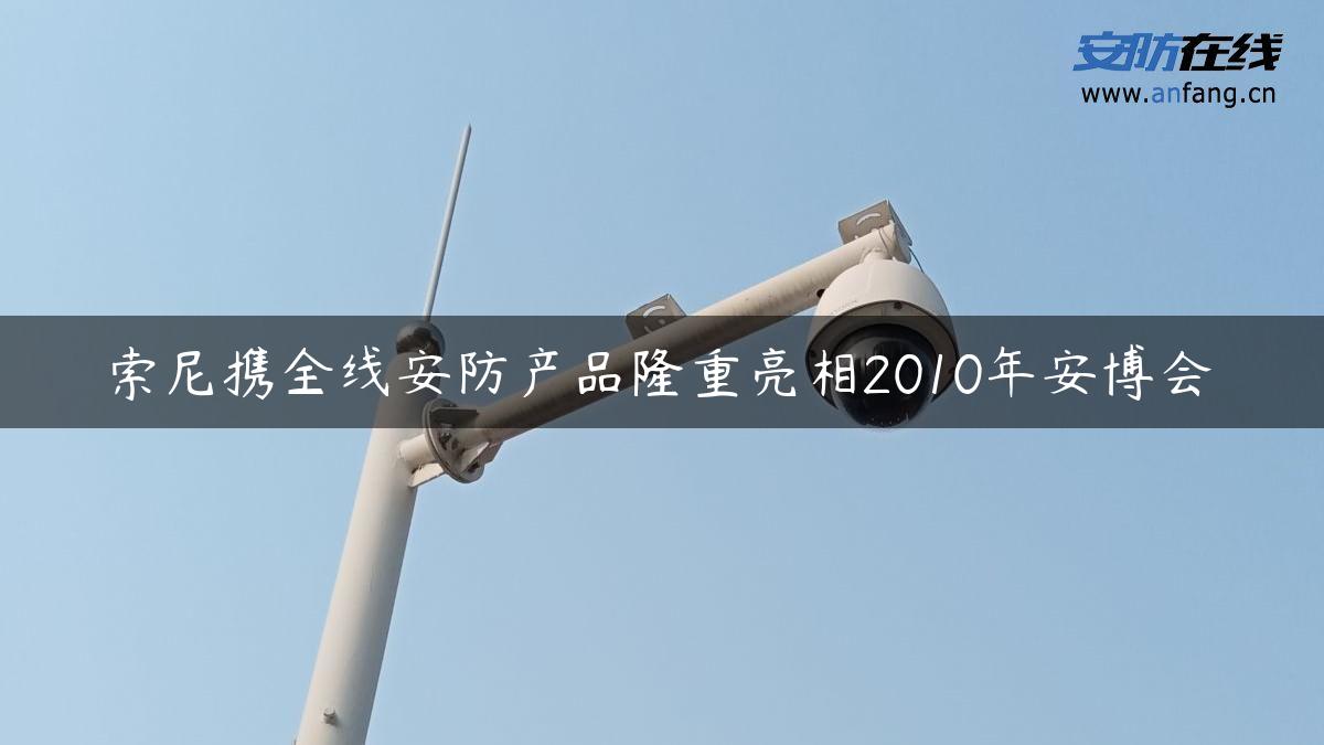 索尼携全线安防产品隆重亮相2010年安博会