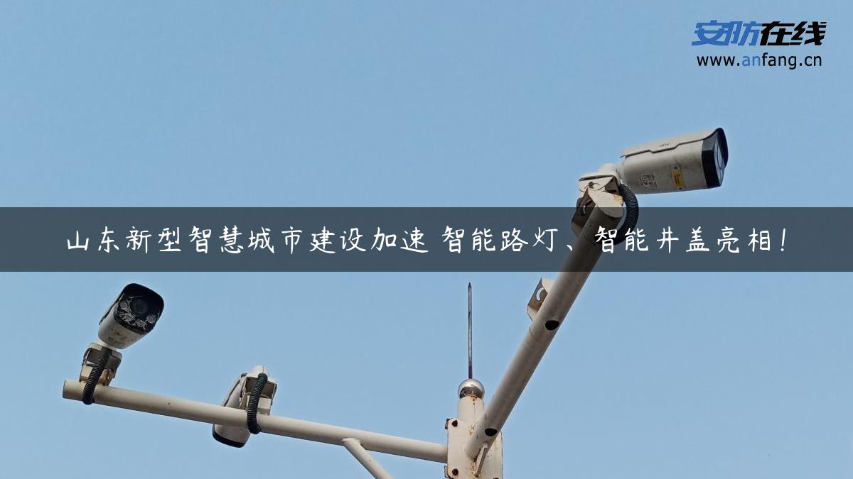 山东新型智慧城市建设加速 智能路灯、智能井盖亮相！