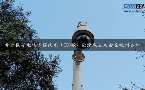 专业数字无线通信技术（CDMR）论坛成立大会在杭州召开