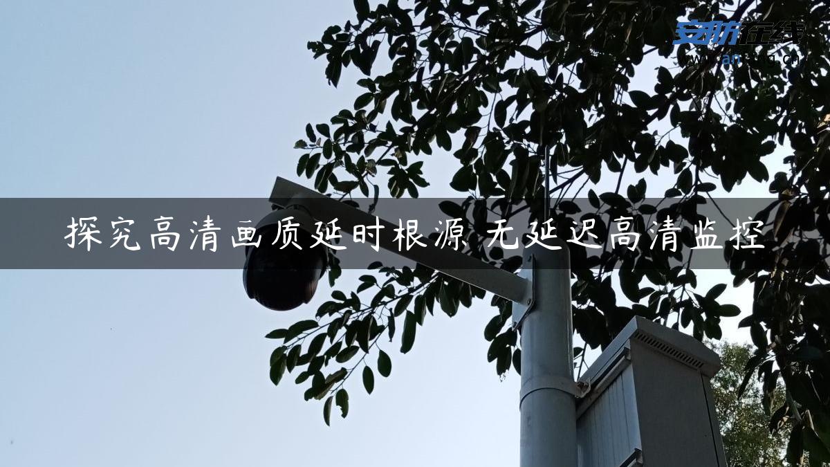 探究高清画质延时根源 无延迟高清监控