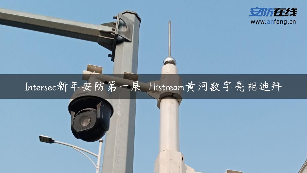 Intersec新年安防第一展  Histream黄河数字亮相迪拜