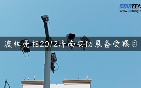 波粒亮相2012济南安防展备受瞩目