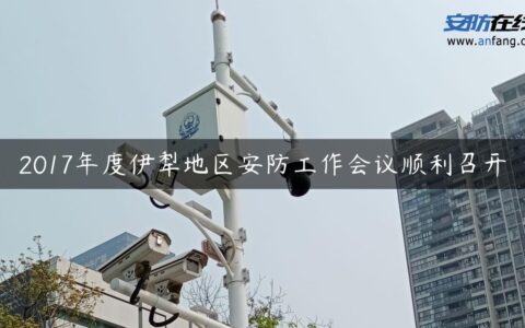 2017年度伊犁地区安防工作会议顺利召开