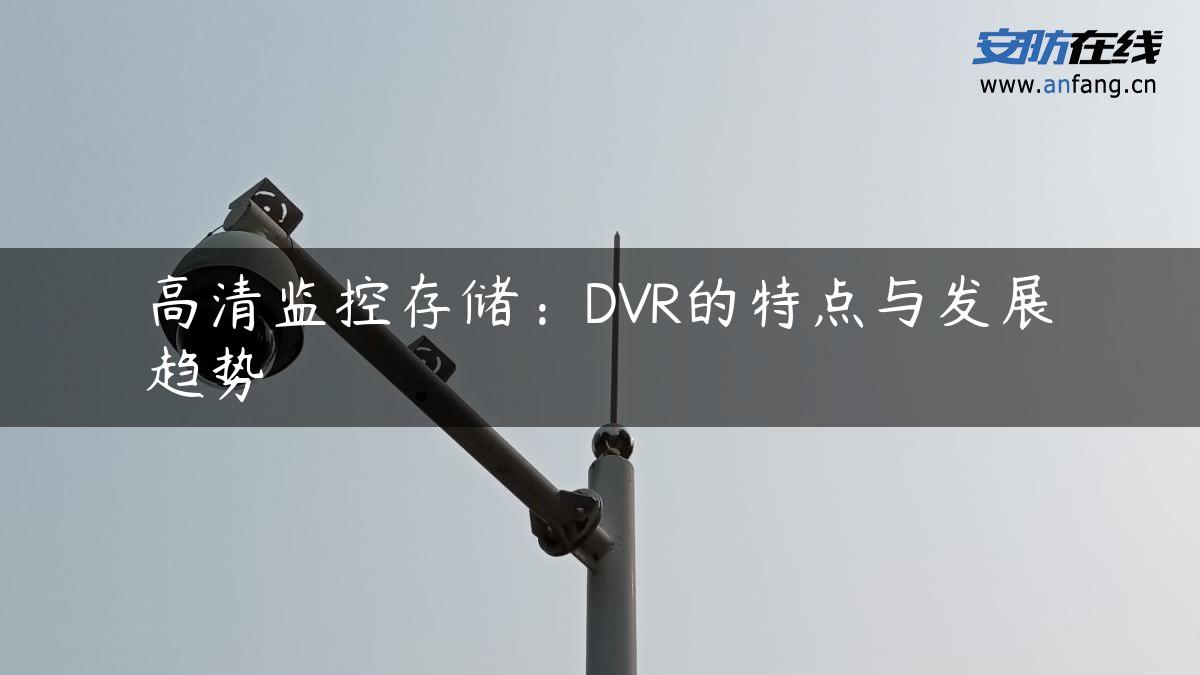 高清监控存储：DVR的特点与发展趋势