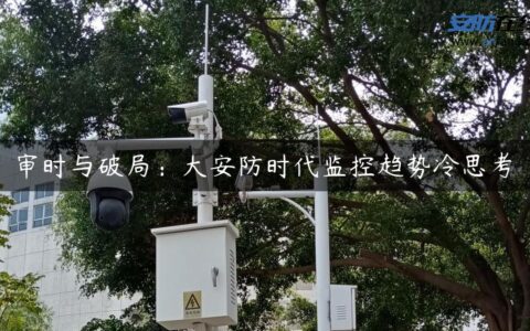 审时与破局：大安防时代监控趋势冷思考