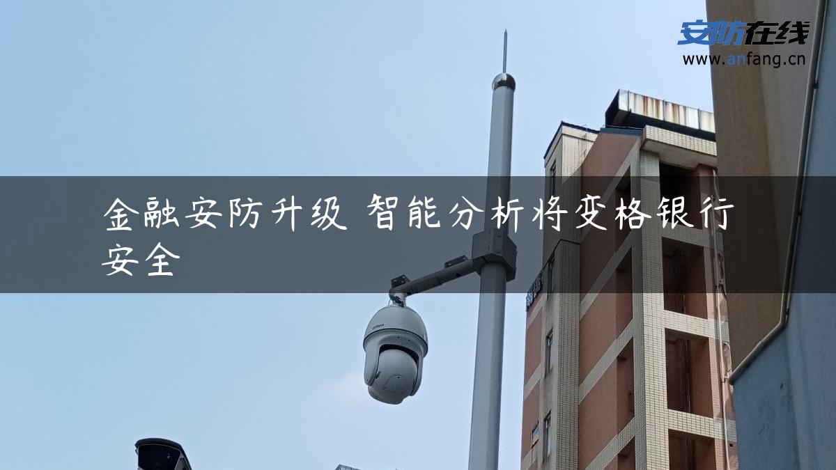 金融安防升级 智能分析将变格银行安全