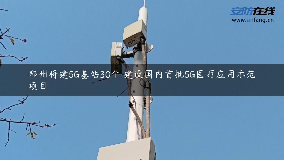 郑州将建5G基站30个 建设国内首批5G医疗应用示范项目