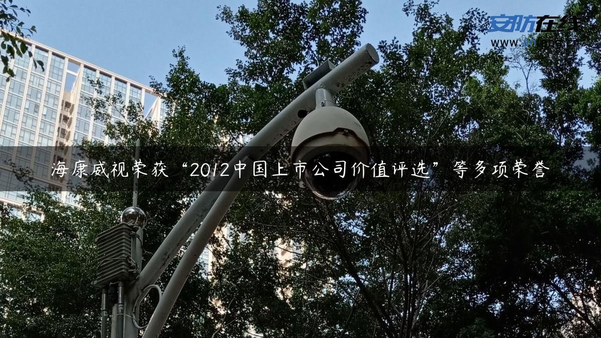 海康威视荣获“2012中国上市公司价值评选”等多项荣誉