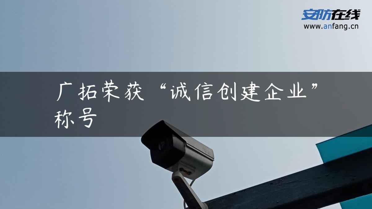 广拓荣获“诚信创建企业”称号