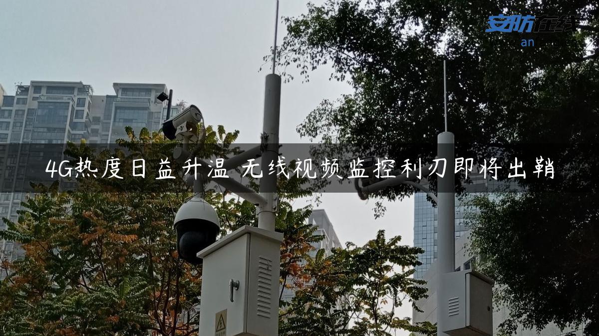 4G热度日益升温 无线视频监控利刃即将出鞘