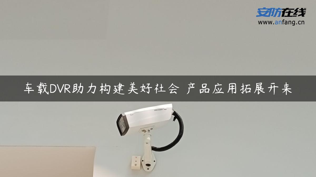 车载DVR助力构建美好社会 产品应用拓展开来