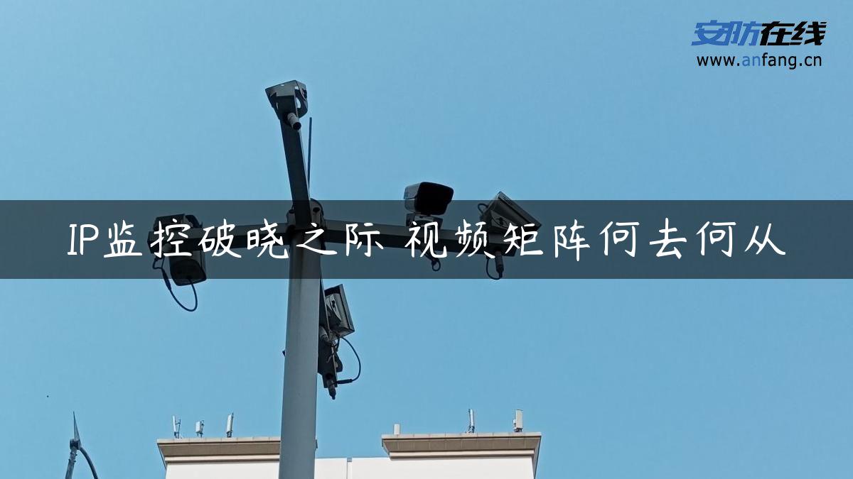 IP监控破晓之际 视频矩阵何去何从