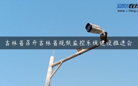 吉林省召开吉林省视频监控系统建设推进会