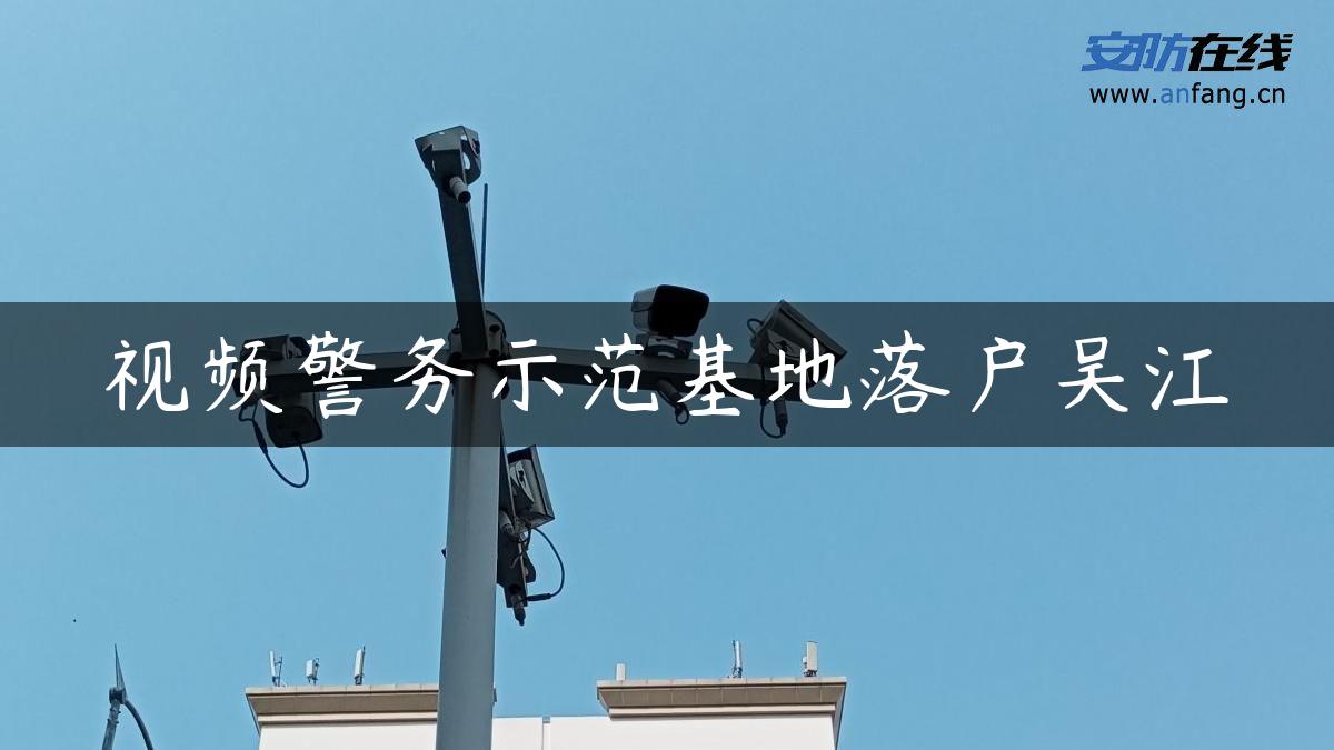 视频警务示范基地落户吴江