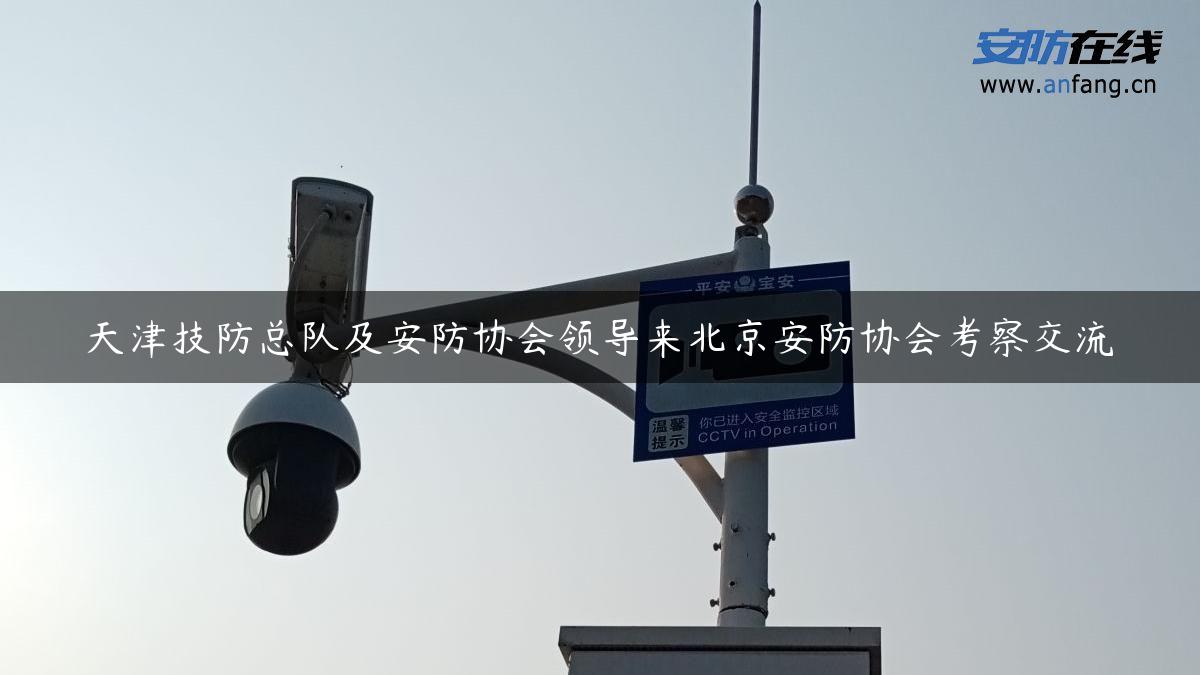 天津技防总队及安防协会领导来北京安防协会考察交流