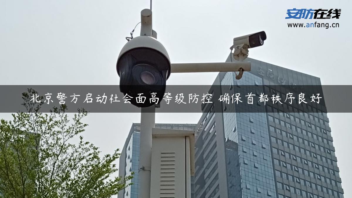 北京警方启动社会面高等级防控 确保首都秩序良好