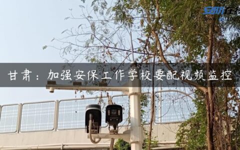 甘肃：加强安保工作学校要配视频监控