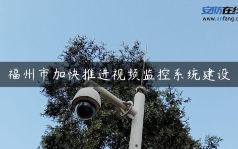 福州市加快推进视频监控系统建设