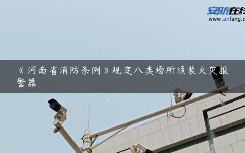 《河南省消防条例》规定八类场所须装火灾报警器