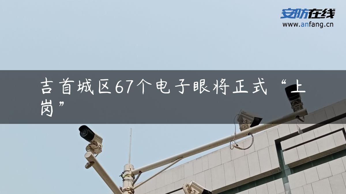 吉首城区67个电子眼将正式“上岗”