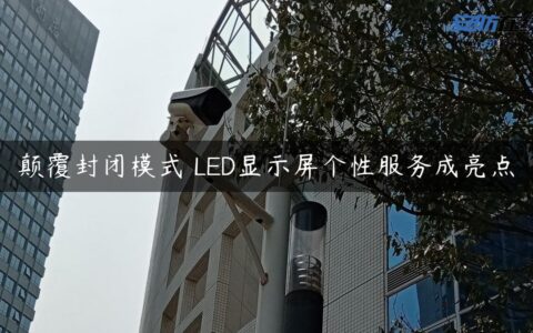 颠覆封闭模式 LED显示屏个性服务成亮点