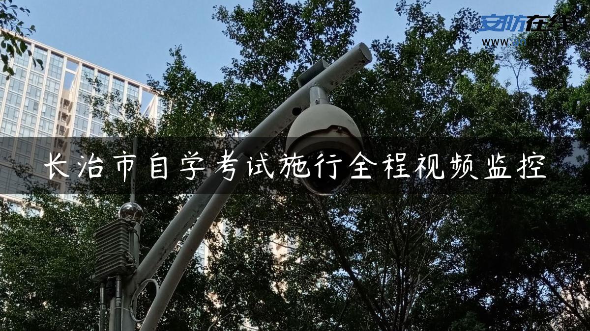 长治市自学考试施行全程视频监控