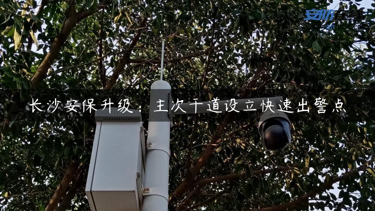 长沙安保升级：主次干道设立快速出警点