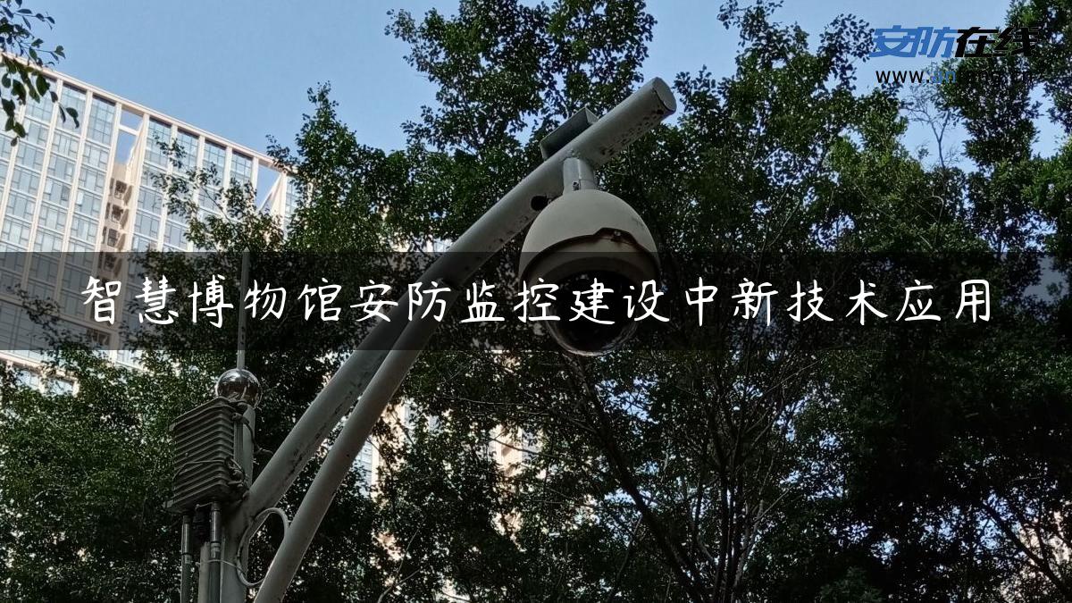 智慧博物馆安防监控建设中新技术应用