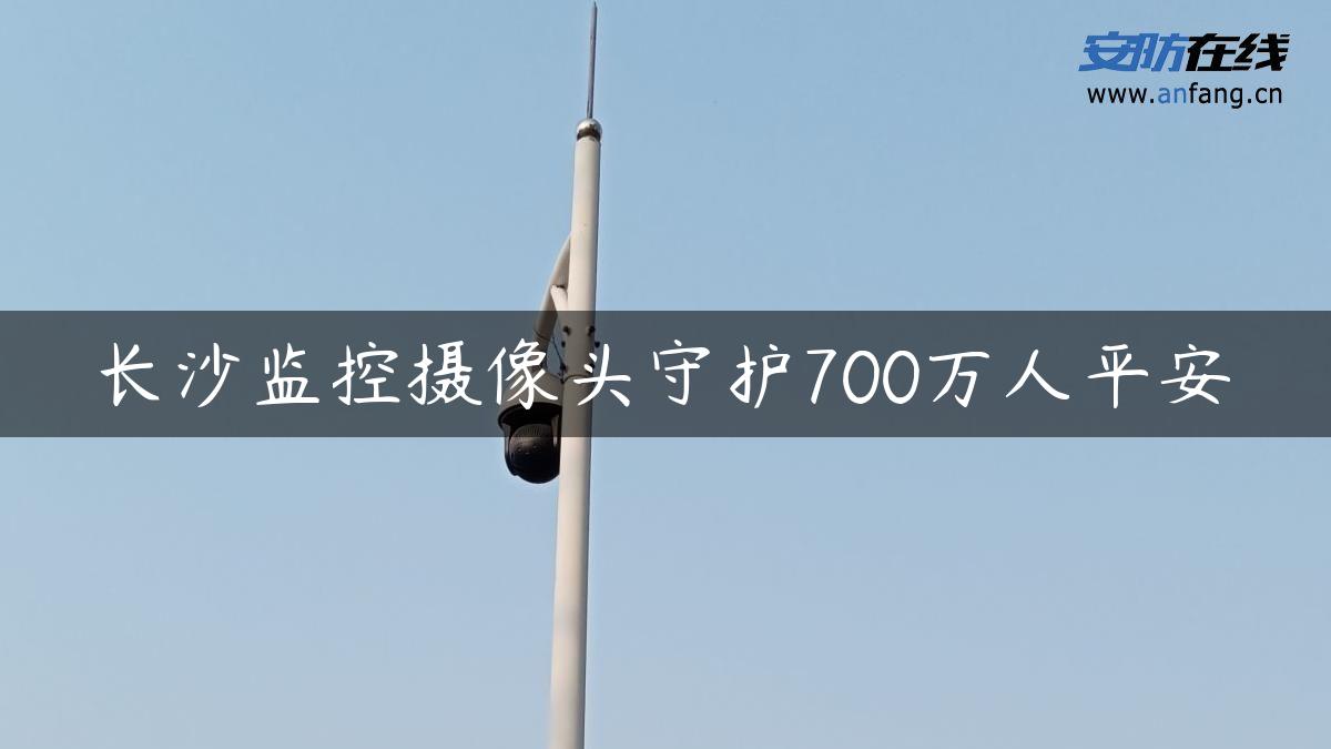 长沙监控摄像头守护700万人平安