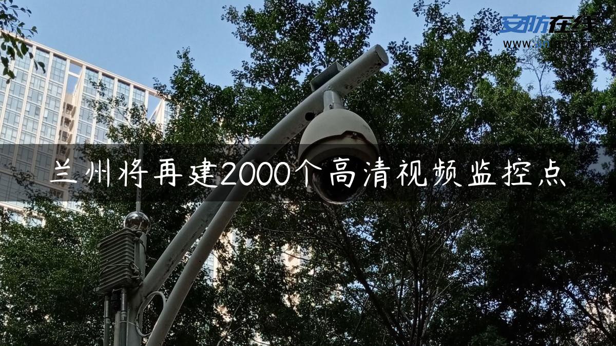 兰州将再建2000个高清视频监控点