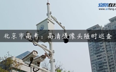 北京市高考：高清摄像头随时巡查