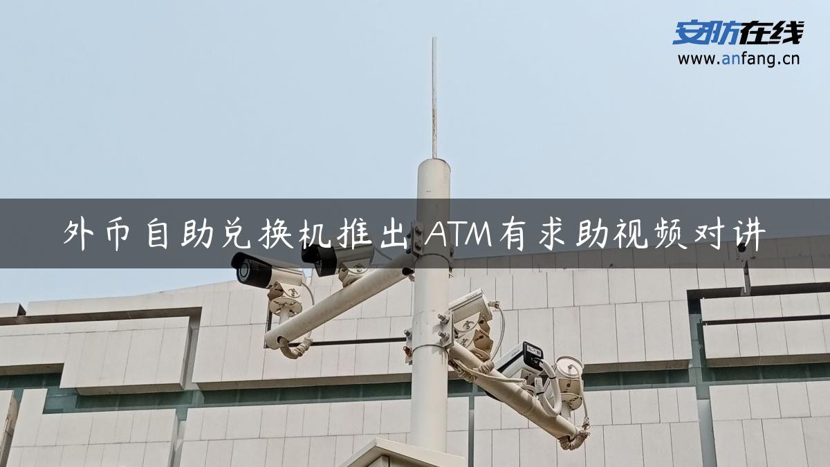 外币自助兑换机推出 ATM有求助视频对讲