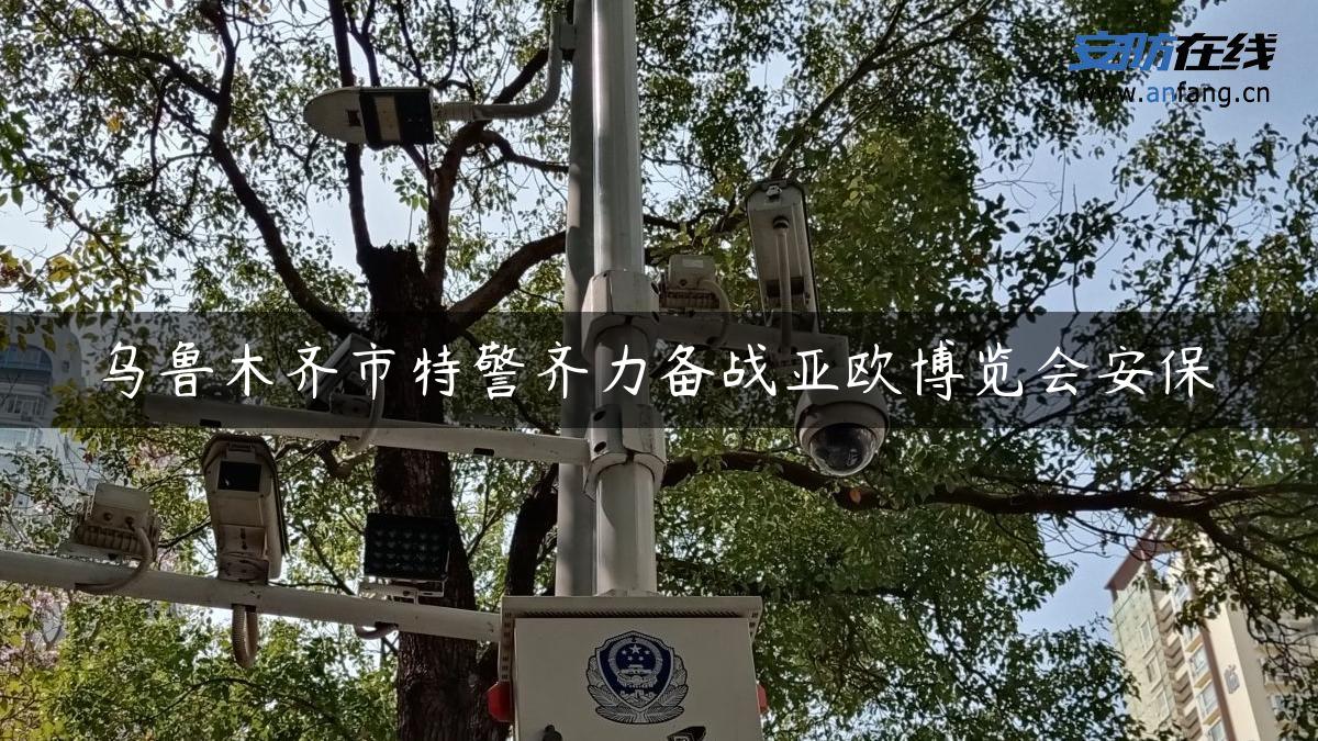 ****市特警齐力备战亚欧博览会安保