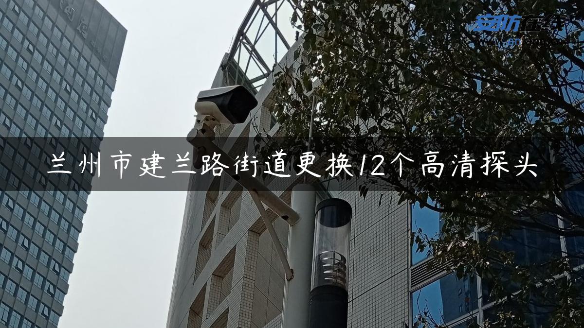 兰州市建兰路街道更换12个高清探头