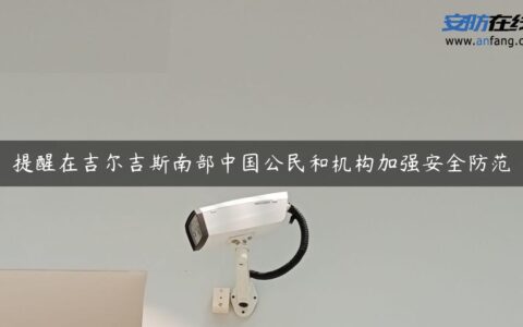 提醒在吉尔吉斯南部中国公民和机构加强安全防范