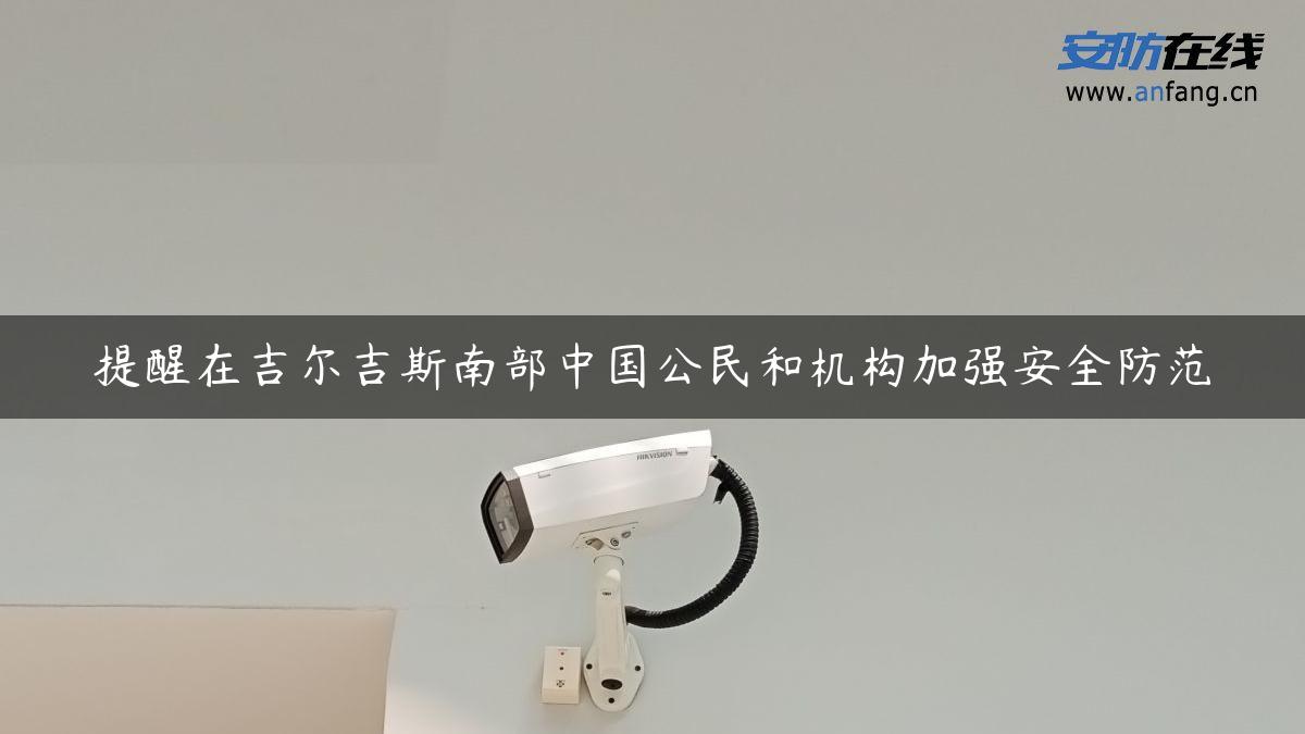 提醒在吉尔吉斯南部中国公民和机构加强安全防范