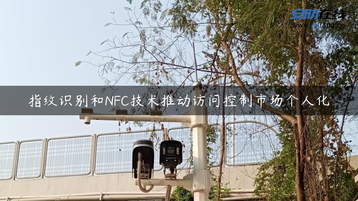 指纹识别和NFC技术推动访问控制市场个人化