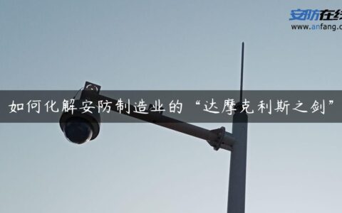 如何化解安防制造业的“达摩克利斯之剑”