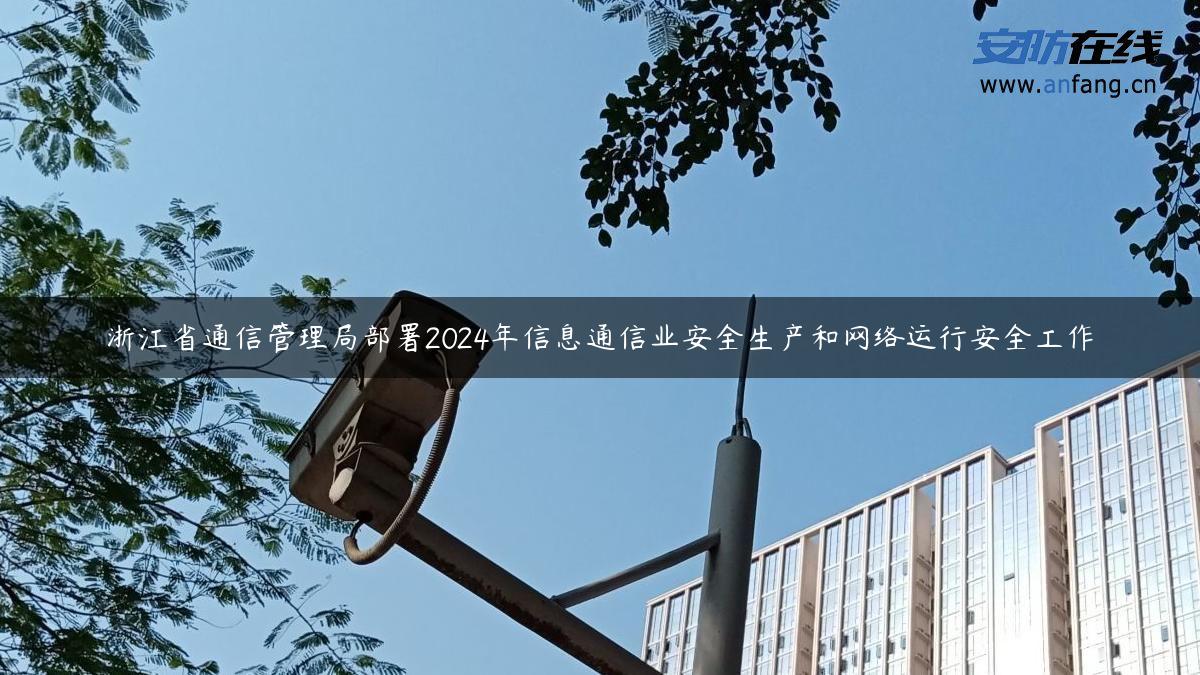 浙江省通信管理局部署2024年信息通信业安全生产和网络运行安全工作