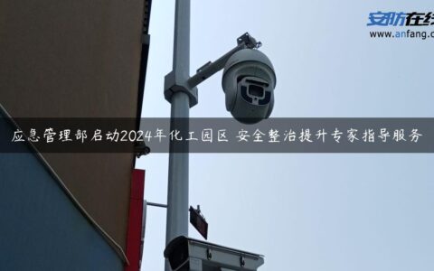 应急管理部启动2024年化工园区 安全整治提升专家指导服务