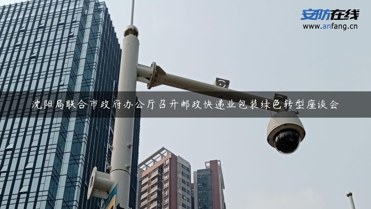 沈阳局联合市政府办公厅召开邮政快递业包装绿色转型座谈会