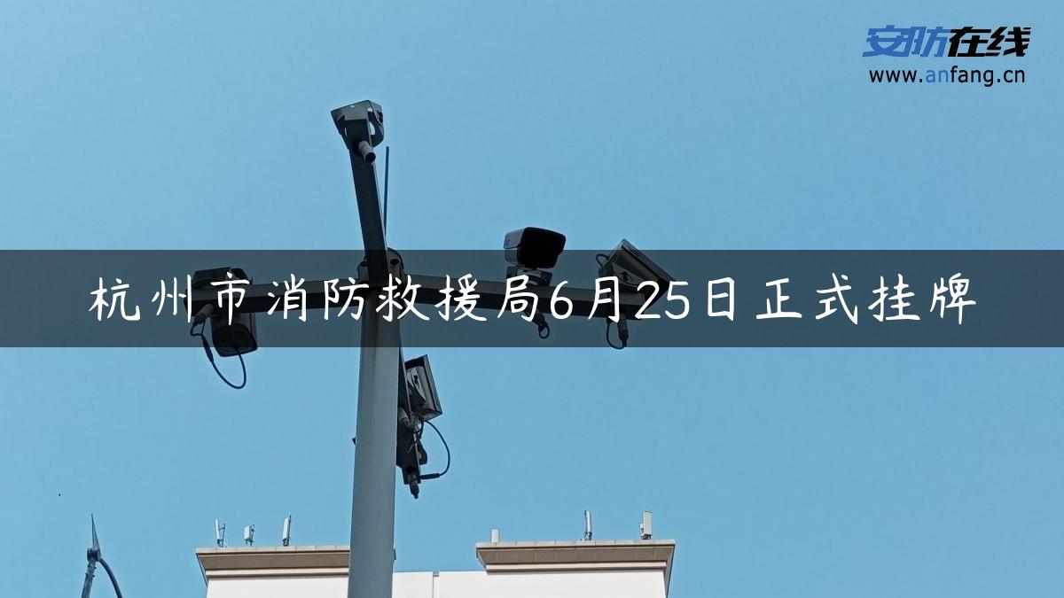 杭州市消防救援局6月25日正式挂牌