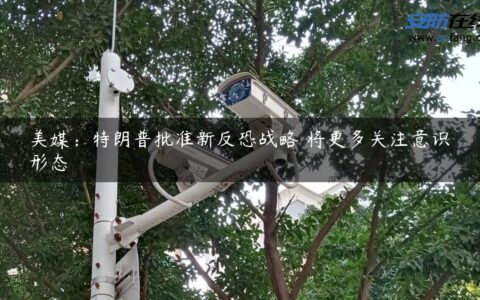 美媒：特朗普批准新反恐战略 将更多关注意识形态