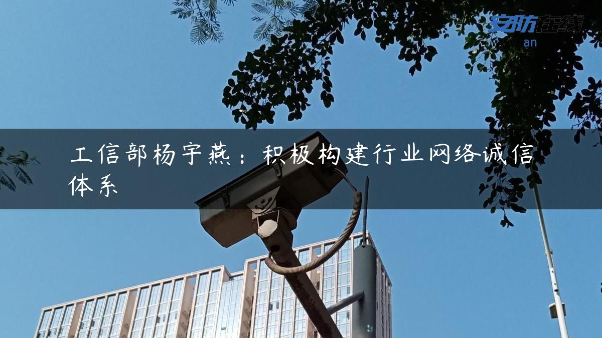 工信部杨宇燕：积极构建行业网络诚信体系