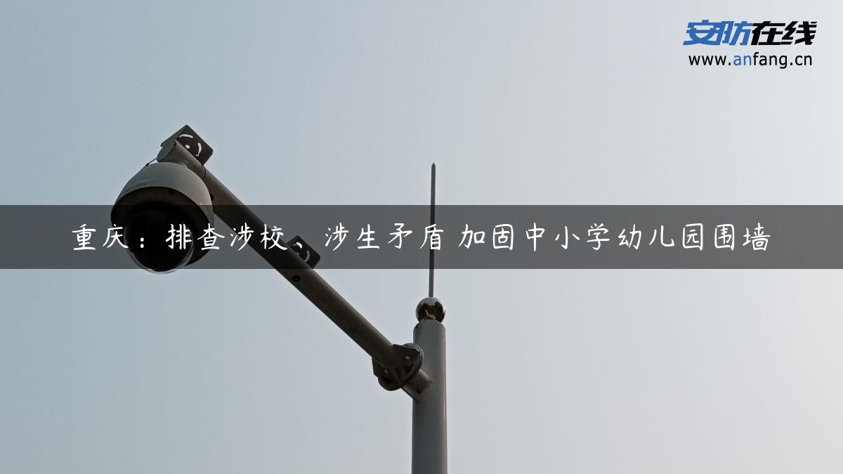 重庆：排查涉校、涉生矛盾 加固中小学幼儿园围墙