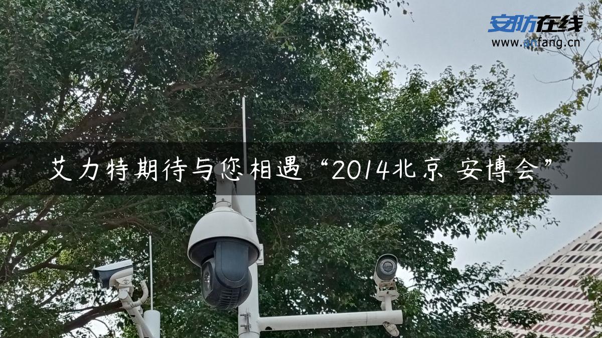 艾力特期待与您相遇“2014北京・安博会”