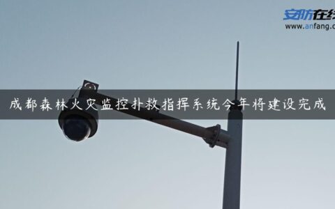 成都森林火灾监控扑救指挥系统今年将建设完成