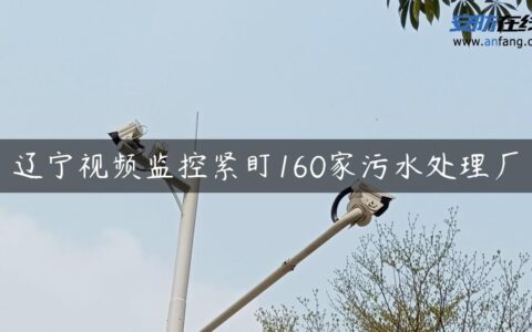 辽宁视频监控紧盯160家污水处理厂