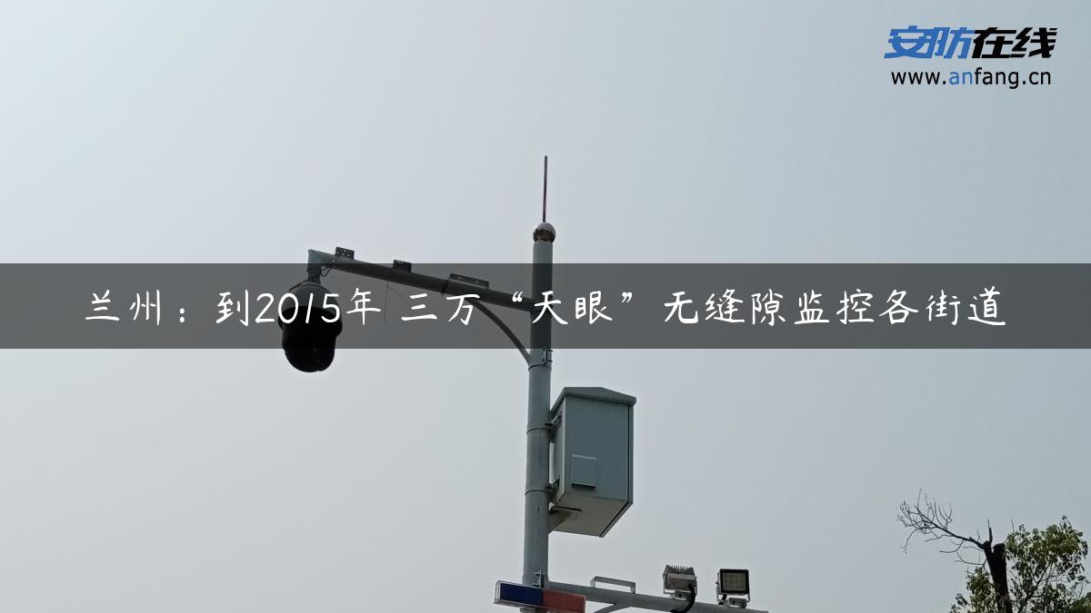 兰州：到2015年 三万“天眼”无缝隙监控各街道